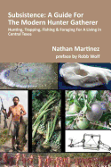 Subsistence: A Guide for the Modern Hunter Gatherer: Hunting, Trapping, Fishing & Foraging for a Living in Central Texas (Black & White Edition)