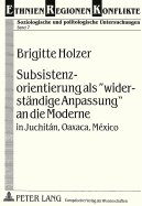 Subsistenzorientierung ALS Widerstaendige Anpassung an Die Moderne: In Juchitn, Oaxaca, Mxico