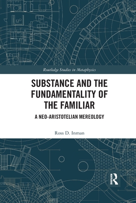 Substance and the Fundamentality of the Familiar: A Neo-Aristotelian Mereology - Inman, Ross D.