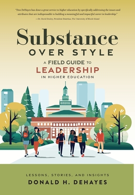 Substance Over Style: A Field Guide to Leadership in Higher Education - Dehayes, Donald H