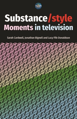 Substance / Style: Moments in Television - Cardwell, Sarah (Editor), and Bignell, Jonathan (Editor), and Donaldson, Lucy Fife (Editor)