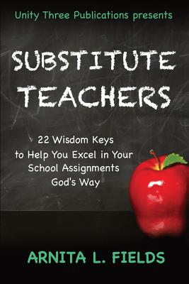 Substitute Teachers: 22 Wisdom Keys to Help You Excel in Your Schools Assignment God's Way - Murrell, Felicia (Editor), and Fields, Arnita L