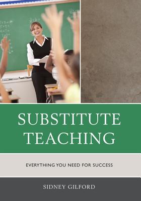 Substitute Teaching: Everything You Need for Success - Gilford, Sidney W