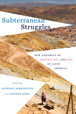 Subterranean Struggles: New Dynamics of Mining, Oil, and Gas in Latin America - Bebbington, Anthony (Editor), and Bury, Jeffrey (Editor)