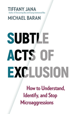 Subtle Acts of Exclusion: How to Understand, Identify, and Stop Microaggressions - Jana, Tiffany, and Baran, Michael