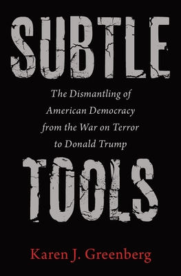 Subtle Tools: The Dismantling of American Democracy from the War on Terror to Donald Trump - Greenberg, Karen J