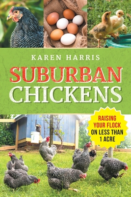 Suburban Chickens: Raising Your Flock on Less Than One Acre - Harris, Karen