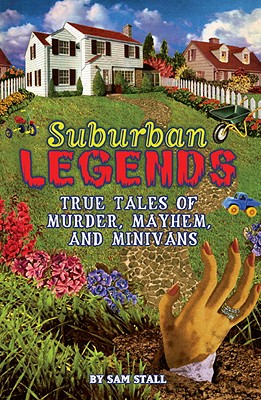 Suburban Legends: True Tales of Murder, Mayhem, and Minivans - Stall, Sam