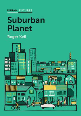 Suburban Planet: Making the World Urban from the Outside In - Keil, Roger