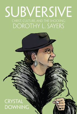Subversive: Christ, Culture, and the Shocking Dorothy L. Sayers - Downing, Crystal