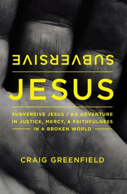 Subversive Jesus: An Adventure in Justice, Mercy, and Faithfulness in a Broken World - Greenfield, Craig Warren