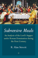 Subversive Meals: An Analysis of the Lord's Supper under Roman Domination during the First Century