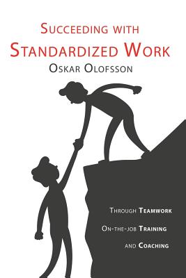 Succeeding with Standardized work: Through teamwork, on-the-job training, and coaching - Olofsson, Oskar