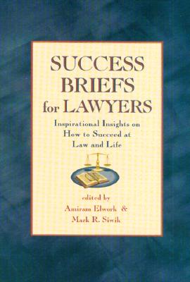 Success Briefs for Lawyers: Inspirational Insights on How to Succeed at Law and Life - Elwork, Amiram, Ph.D. (Editor), and Siwik, Mark R (Editor)