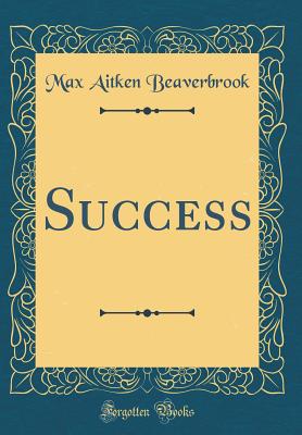 Success (Classic Reprint) - Beaverbrook, Max Aitken