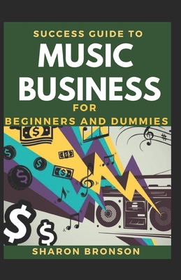 Success Guide To Music Business For Beginners And Dummies: Basic Guide To Successful Music Business - Bronson, Sharon