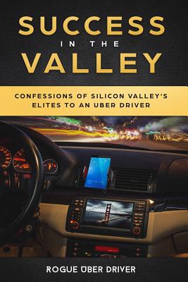 Success in the Valley: Confessions of Silicon Valley's Elites to an Uber Driver - Uber Driver, Rogue