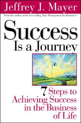 Success Is a Journey: 7 Steps to Achieving Success in the Business of Life - Mayer, Jeffrey J