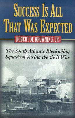 Success Is All That Was Expected: The South Atlantic Blockading Squadron During the Civil War - Browning, Robert M, Jr.