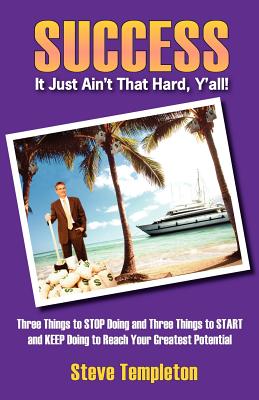 Success: It Just Ain't That Hard Y'All! Three Things to Stop Doing and Three Things to Start and Keep Doing to Reach Your Great - Templeton, Steve