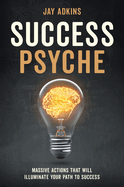 Success Psyche: Massive Actions That Will Illuminate Your Path to Success