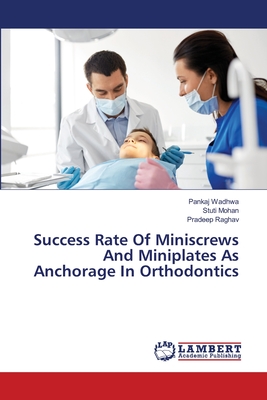 Success Rate Of Miniscrews And Miniplates As Anchorage In Orthodontics - Wadhwa, Pankaj, and Mohan, Stuti, and Raghav, Pradeep