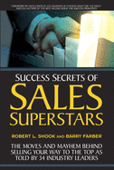 Success Secrets of Sales Superstars: The Moves and Mayhem Behind Selling Your Way to the Top as Told by 34 Industry Leaders