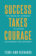 Success Takes Courage: The Inside-Out Approach to Lasting Achievement and Happiness