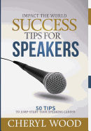 Success Tips for Speakers: 50 Tips to Jump-Start Your Speaking Career