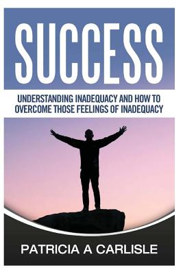Success: Understanding Inadequacy And How To Overcome Tose Feelings Of Inadequacy - Carlisle, Patricia a