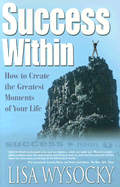 Success Within: How to Create the Greatest Moments of Your Life