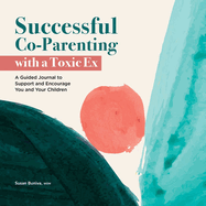 Successful Co-Parenting with a Toxic Ex: A Guided Journal to Support and Encourage You and Your Children