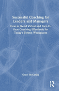 Successful Coaching for Leaders and Managers: How to Blend Virtual and Face-To-Face Coaching Effectively for Today's Hybrid Workplaces