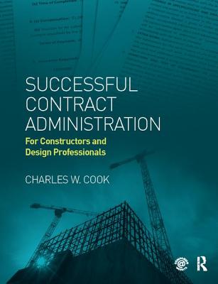 Successful Contract Administration: For Constructors and Design Professionals - Cook, Charles W.