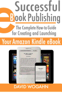 Successful eBook Publishing: The Complete How-To Guide for Creating and Launching Your Amazon Kindle eBook