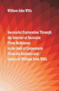 Successful Exploration Through the Interior of Australia From Melbourne To The Gulf Of Carpentaria. From The Journals And Letters Of William John Wills.