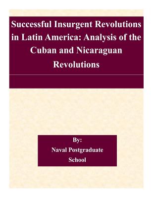Successful Insurgent Revolutions in Latin America: Analysis of the Cuban and Nicaraguan Revolutions - Naval Postgraduate School