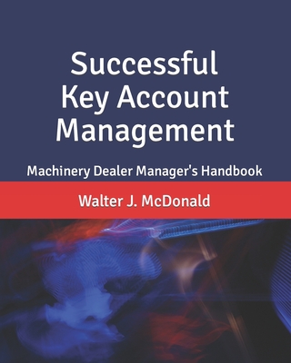 Successful Key Account Management: Machinery Dealer Manager's Handbook - McDonald, Walter J