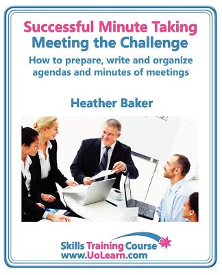 Successful Minute Taking and Writing. How to Prepare, Write and Organize Agendas and Minutes of Meetings. Learn to Take Notes and Write Minutes of Mee - Baker, Heather, and Greenhall, Margaret (Editor)