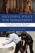 Successful Police Risk Management: A Guide for Police Executives, Risk Managers, Local Officials, and Defense Attorneys