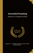 Successful Preaching: Addresses To Theological Students