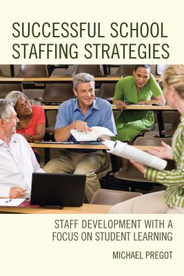 Successful School Staffing Strategies: Staff Development with a Focus on Student Learning - Pregot, Michael