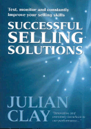 Successful Selling Solutions: Test, Monitor and Constantly Improve Your Selling Skills