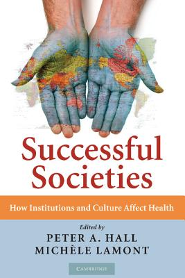 Successful Societies: How Institutions and Culture Affect Health - Hall, Peter A (Editor), and Lamont, Michle (Editor)