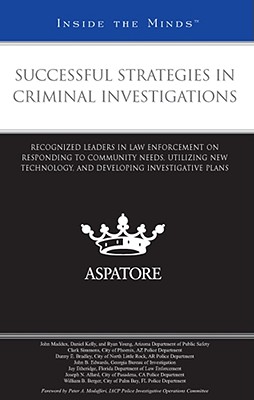 Successful Strategies in Criminal Investigations: Recognized Leaders in Law Enforcement on Responding to Community Needs, Utilizing New Technology, and Developing Investigative Plans (Inside the Minds) - Aspatore Books (Creator)