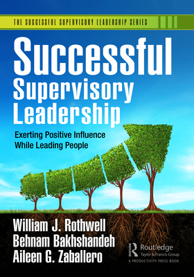 Successful Supervisory Leadership: Exerting Positive Influence While Leading People - Rothwell, William J, and Bakhshandeh, Behnam, and Zaballero, Aileen G