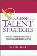 Successful Talent Strategies: Achieving Superior Business Results Through Market-Focused Staffing