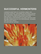Successful Vermonters: A Modern Gazetteer of Caledonia, Essex, and Orleans Counties; Containing an Historical Review of the Several Towns and a Series of Biographical Sketches of the Men of Mark Who Have Won Distinction in Their Several Callings
