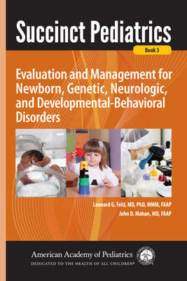 Succinct Pediatrics: Evaluation and Management for Newborn, Genetic, Neurologic, and Developmental-Behavioral Disorders - Feld, Leonard G, Dr., MD, PhD (Editor), and Mahan, John D, Dr., MD (Editor), and Lorenz, John M, MD, Faap