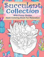 Succulent Collection With Funny Quotes Adult Coloring Book For Relaxation: Funny Cactus Coloring Book For Teens, 55 Coloring Images, Lovely Gift Idea, Succulents Coloring Book For Adults